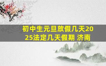 初中生元旦放假几天2025法定几天假期 济南